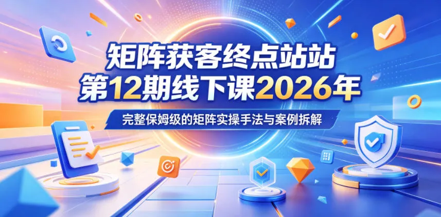 矩阵获客终点站第12期线下课2026年5月22-23号，完整保姆级的矩阵实操手法与案例拆解-豌豆轻创