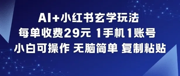 AI+小红书玄学玩法，每单收费29米，1手机1账号，小白可操作，无脑简单复制粘贴-轻创