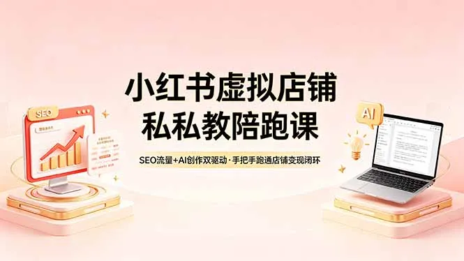 小红书虚拟店铺私教陪跑课，SEO流量+AI创作双驱动，手把手跑通店铺变现闭环-豌豆轻创
