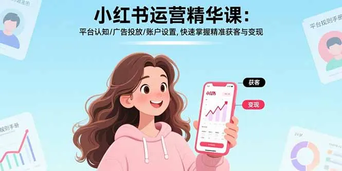 小红书运营精华课-更新：平台认知/广告投放/账户设置,快速掌握精准获客与变现-轻创
