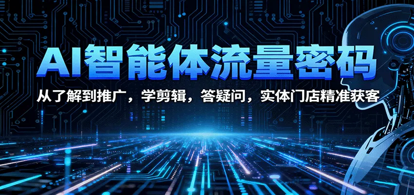 AI智能体流量密码：从了解到推广，学剪辑，答疑问，实体门店精准获客-轻创