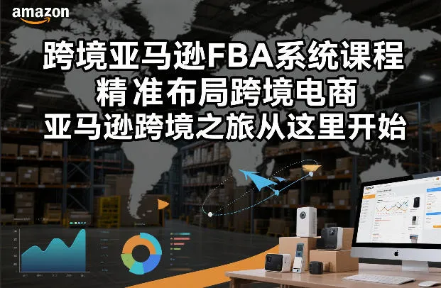 跨境亚马逊FBA系统课程，精准布局跨境电商，亚马逊跨境之旅从这里开始(更新)-豌豆轻创