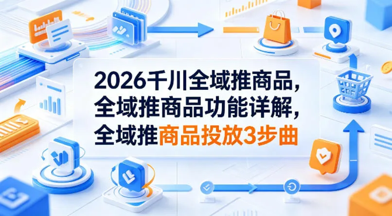 2026千川全域推商品，全域推商品功能详解，全域推商品投放3步曲-豌豆轻创