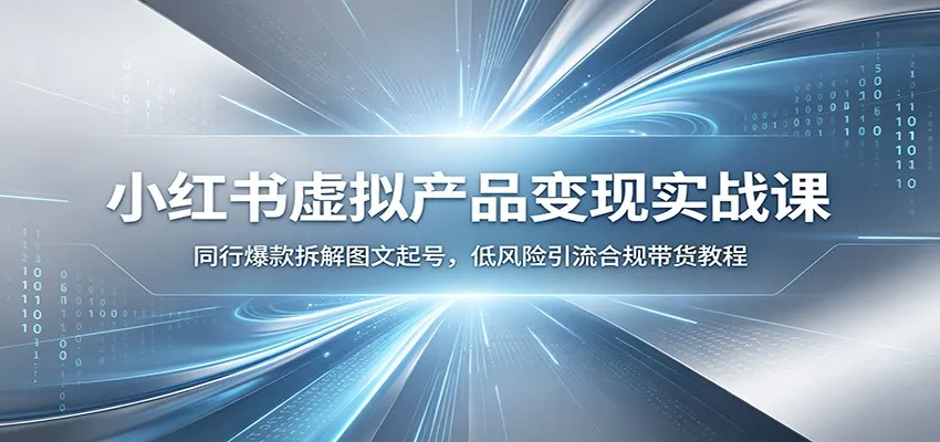 小红书虚拟产品变现实战课：同行爆款拆解图文起号，低风险引流合规带货教程-豌豆轻创
