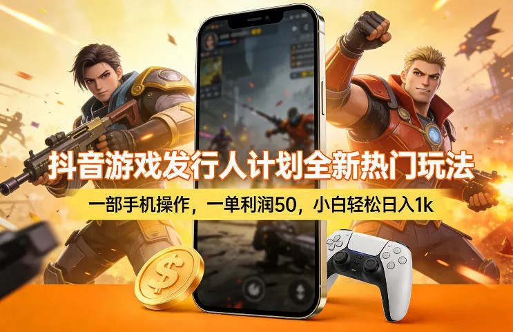 抖音游戏发行人计划全新热门玩法，一部手机操作，一单利润50，小白轻松日入1k【揭秘】-豌豆轻创