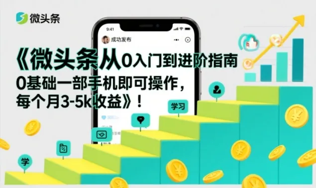 微头条从0入门到进阶指南，0基础一部手机即可操作，每个月3-5k收益-轻创
