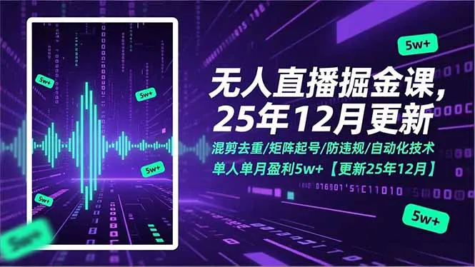 无人直播掘金课，混剪去重/矩阵起号/防违规/自动化技术，单人单月盈利5w+【更新25年12月】-轻创