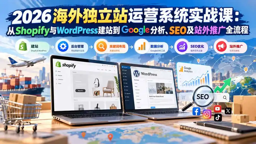 2026海外独立站运营系统实战课：从Shopify与WordPress建站到Google分析、SEO及站外推广全流程-豌豆轻创