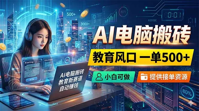 AI电脑搬砖，教育风口一单500+，小白可做，提供接单资源-豌豆轻创