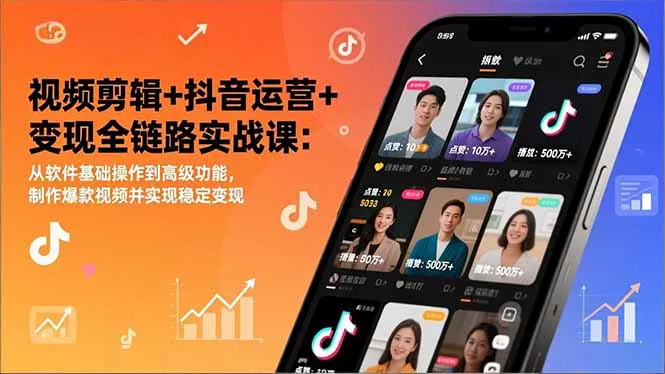 视频剪辑+抖音运营+变现全链路实战课：从软件基础操作到高级功能，制作爆款视频并实现稳定变现-轻创