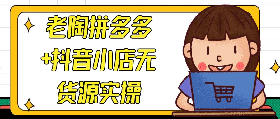 老陶拼多多+抖音小店无货源实操-轻创