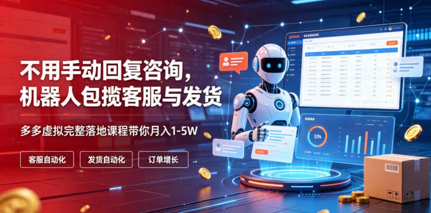 不用手动回复咨询，机器人包揽客服与发货，多多虚拟完整落地课程带你月入1-5W【揭秘】-豌豆轻创