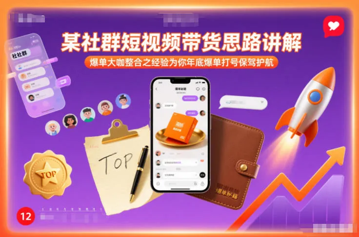 某社群短视频带货思路讲解，爆单大咖整合之经验为你年底爆单打号保驾护航-轻创
