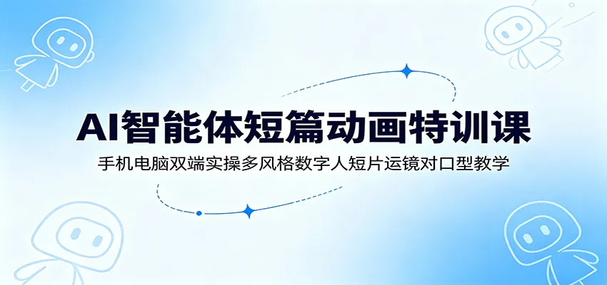 AI智能体短篇动画特训课：手机电脑双端实操多风格数字人短片运镜对口型教学-豌豆轻创