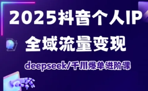 抖音个人IP全域流量变现进阶课，deepseek千川爆单进阶课(更新2026年05月)-豌豆轻创