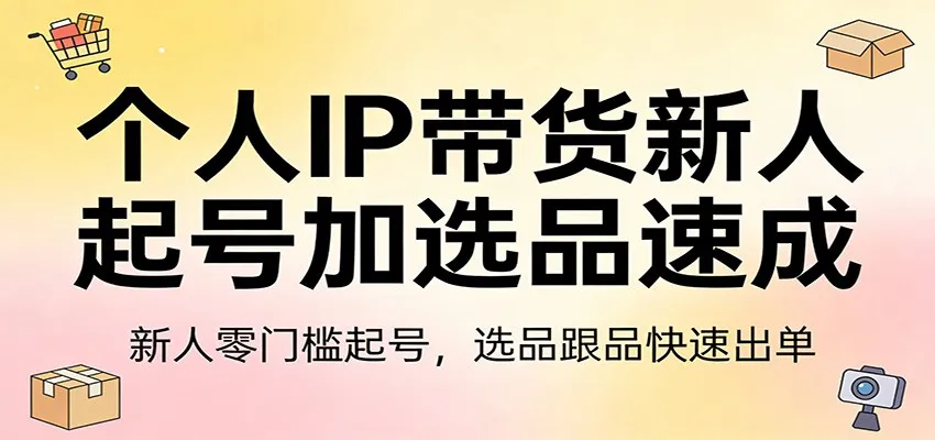 个人IP带货新人起号加选品速成：新人零门槛起号，选品跟品快速出单-豌豆轻创