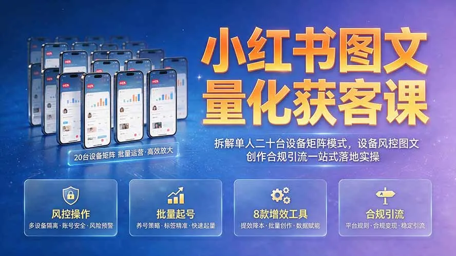小红书图文量化获客课｜拆解单人二十台设备矩阵模式，设备风控图文创作合规引流一站式落地实操-豌豆轻创