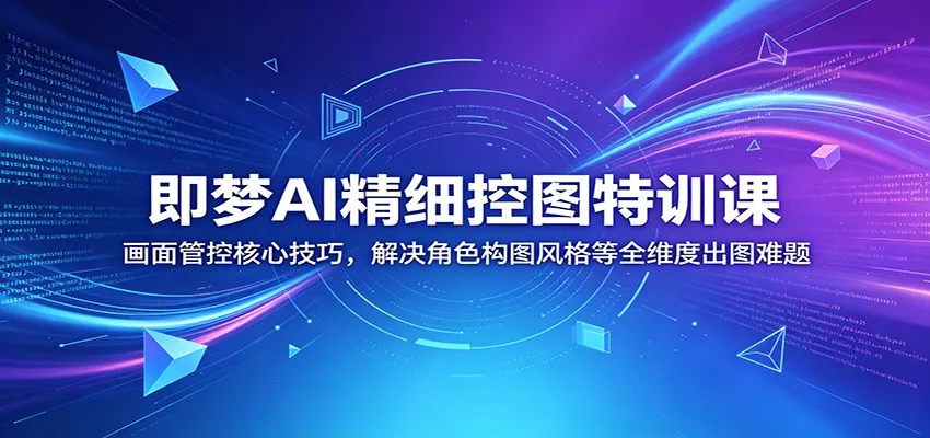 即梦AI精细控图特训课：画面管控核心技巧，解决角色构图风格等全维度出图难题-豌豆轻创