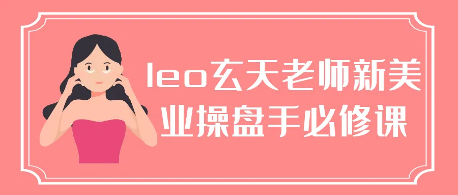 leo玄天老师新美业操盘手必修课-轻创