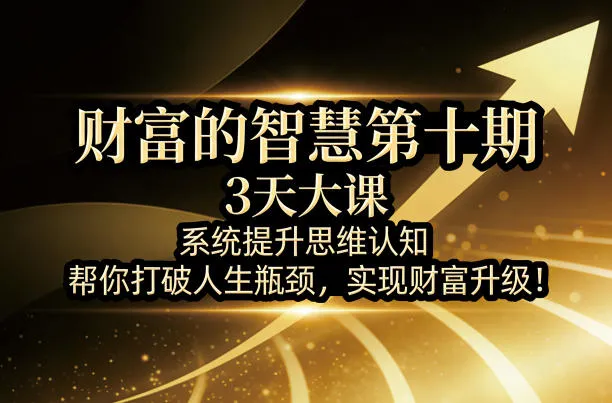 财富的智慧第十期，3天大课，系统提升思维认知，帮你打破人生瓶颈，实现财富升级！-豌豆轻创