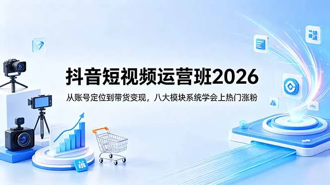 抖音短视频运营班2026：从账号定位到带货变现，八大模块系统学会上热门涨粉-豌豆轻创