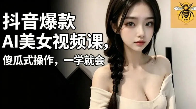 抖音爆款AI美女视频课，傻瓜式操作，一学就会，1个小就能上手-豌豆轻创