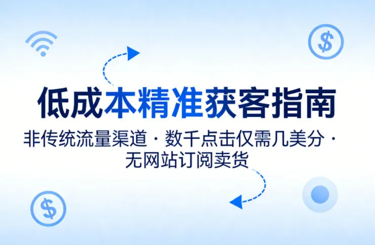 低成本精准获客指南，用非传统流量渠道，实现数千点击仅需几美分，不用网站也能搞订阅卖货-豌豆轻创
