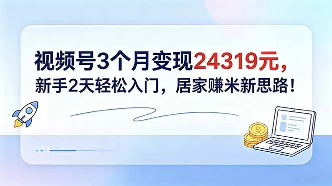 视频号3个月变现24319元，新手2天轻松入门，居家赚米新思路！-豌豆轻创
