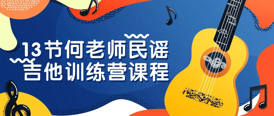 13节何老师民谣吉他训练营课程-轻创