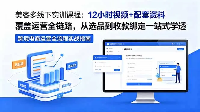 美客多线下实训课程：12小时视频+配套资料覆盖运营全链路，从选品到收款绑定一站式学透-豌豆轻创