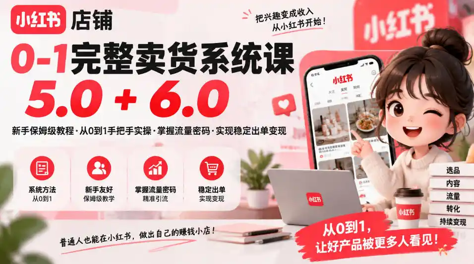 小红书店铺0-1完整卖货系统课5.0+6.0，新手保姆级教程·从0到1手把手实操·掌握流量密码·实现稳定出单变现-豌豆轻创