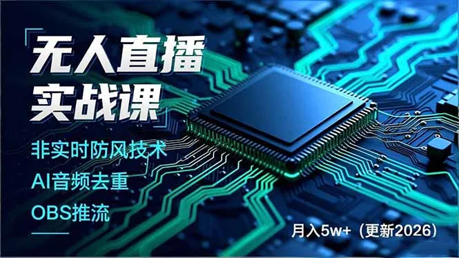 无人直播实战课，非实时防风技术、AI音频去重、OBS推流，建立技术壁垒，月入5w+(更新2026-轻创
