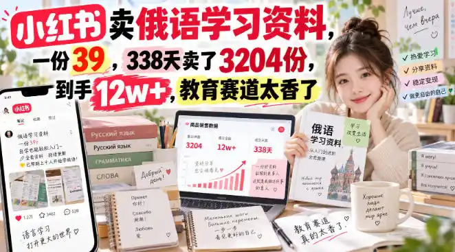 小红书卖俄语学习资料，一份39，338天卖了3204份，到手12w+，教育赛道太香了-豌豆轻创
