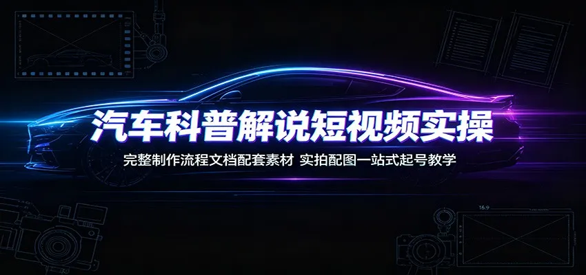 汽车科普解说短视频实操：完整制作流程文档配套素材，实拍配图一站式起号教学-豌豆轻创