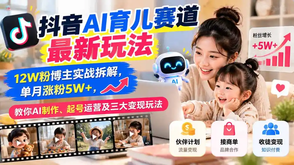 抖音AI育儿赛道最新玩法：12W粉博主实战拆解，单月涨粉5W+，教你AI制作、起号运营及三大变现玩法-豌豆轻创
