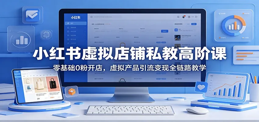 小红书虚拟店铺私教高阶课：零基础0粉开店，虚拟产品引流变现全链路教学-豌豆轻创