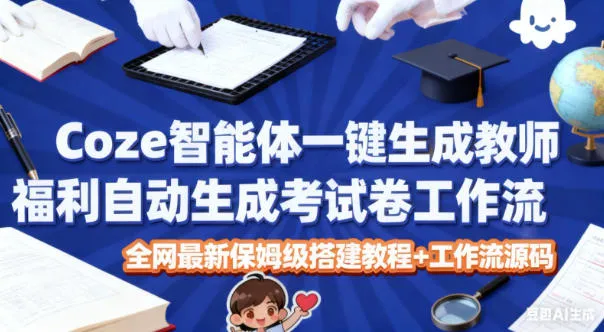 Coze智能体一键生成教师福利自动生成考试试卷工作流,全网最新保姆级搭建教程+工作流源码-轻创