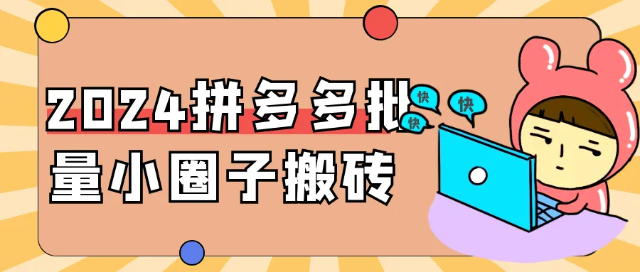 2024拼多多批量小圈子搬砖-轻创