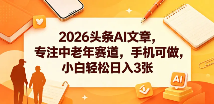 2026头条AI文章，专注中老年赛道，手机可做，小白轻松日入3张-豌豆轻创