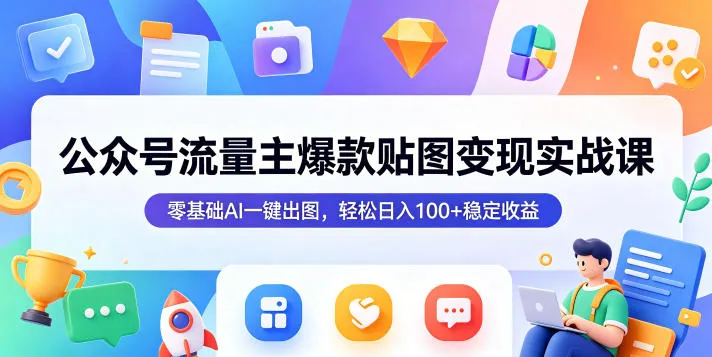 公众号流量主爆款贴图变现实战课，零基础AI一键出图，轻松日入100+稳定收益-豌豆轻创