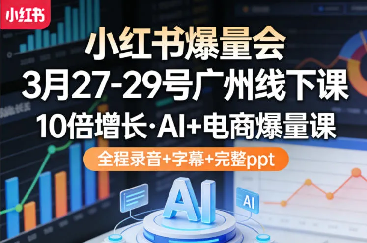 小红书爆量会3月27-29号广州线下课，10倍增长，AI+电商爆量课，全程录音+字幕+完整ppt-豌豆轻创
