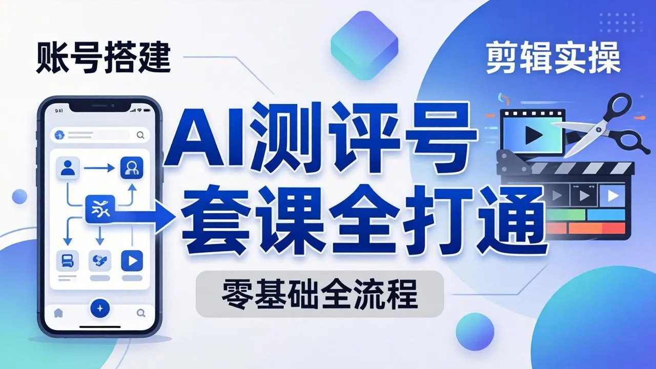 零基础起步怎么做AI测评号？账号搭建、爆款文案、剪辑实操、涨粉变现，一套课全打通-豌豆轻创
