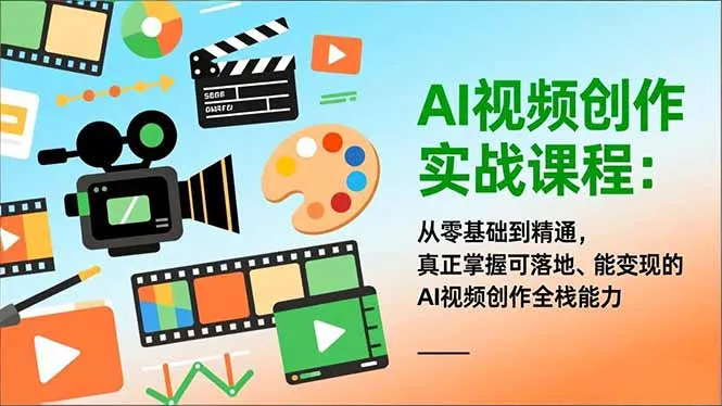 AI视频创作实战课程：从零基础到精通，真正掌握可落地、能变现的AI视频创作全栈能力-轻创