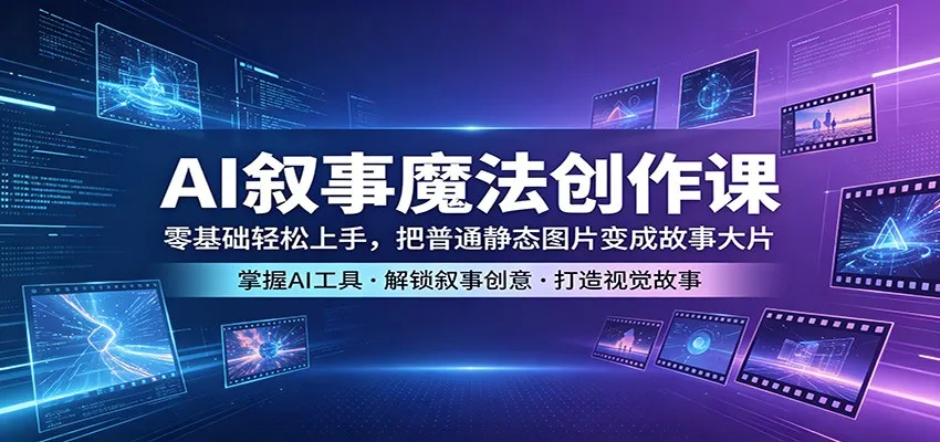 AI叙事魔法创作课：零基础轻松上手，把普通静态图片变成故事大片-豌豆轻创
