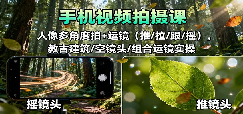 手机视频拍摄课：人像多角度拍+运镜(推/拉/跟/摇)，古建筑/空镜头/组合运镜实操-轻创