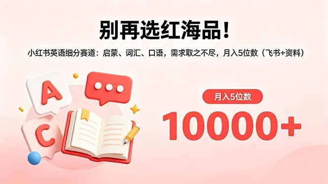 别再选红海品！小红书英语细分赛道：启蒙、词汇、口语，需求取之不尽，月入5位数(飞书+资料-豌豆轻创