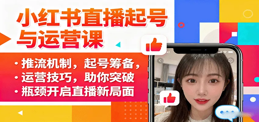 小红书直播起号与运营课：推流机制，起号筹备，运营技巧，助你突破瓶颈开启直播新局面-轻创