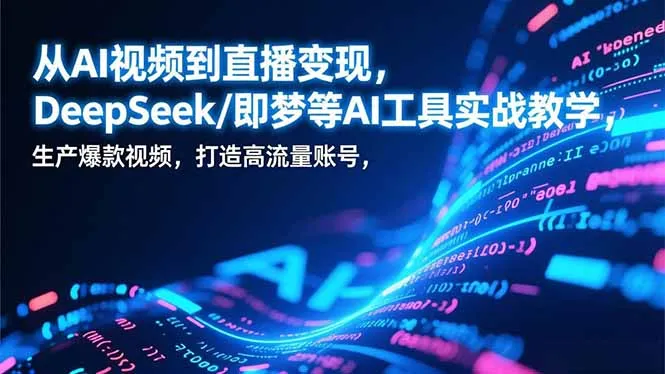 从AI视频到直播变现，DeepSeek/即梦等AI工具实战教学，生产爆款视频，打造高流量账号-轻创