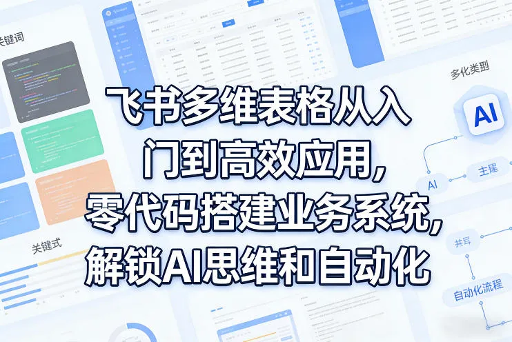 飞书多维表格从入门到高效应用，零代码搭建业务系统，解锁AI思维和自动化-豌豆轻创