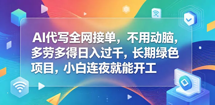 AI代写全网接单，不用动脑，多劳多得日入过千，长期绿色项目，小白连夜就能开工【揭秘】-豌豆轻创